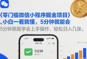 零门槛微信小程序掘金项目，小白一看就懂，5分钟就能学会上手操作，轻松日入几张【揭秘】