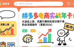 （17146期）拼多多电商实战年卡：从选品上架、流量引爆到实现日销千单的全流程操作（更新2026）