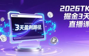 （17147期）2026TK掘金直播课，起号涨粉+直播带货+商单变现+3天打通盈利路径，月入过万美金