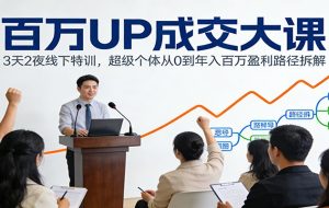 百万UP成交大课：3天2夜线下特训，超级个体从0到年入百万盈利路径拆解