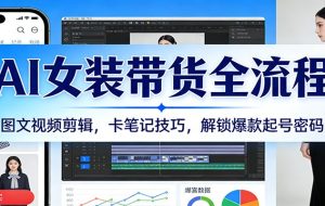 AI女装带货全流程:图文视频剪辑,卡笔记技巧,解锁爆款起号密码