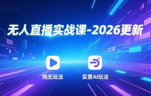 （17158期）无人直播实战课-2026更新：纯无玩法、实景AI、真人玩法、绿幕玩法、真转无玩法、麒麟臂摇手等