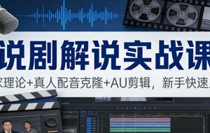 说剧解说实战课:独家理论+真人配音克隆+AU剪辑,新手快速上手