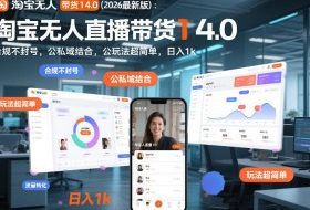 淘宝无人直播带货14.0（2026最新版）：合规不封号，公私域结合，玩法超简单，日入1k+【揭秘】
