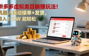 （17174期）多多虚拟类目躺赚玩法！机器人自动接单+发货，月入 1-5W 超轻松