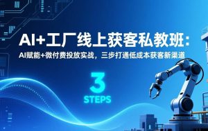 （17180期）AI+工厂线上获客私教班：AI赋能+微付费投放实战，三步打通低成本获客新渠道