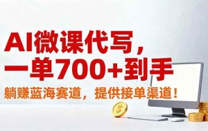 （17188期）AI微课代写，一单700+到手，躺赚蓝海赛道，提供接单渠道！