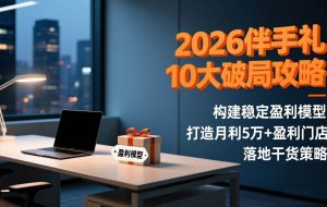 （17191期）2026伴手礼10大破局攻略：构建稳定盈利模型，打造月利5万+盈利门店，落地干货策略