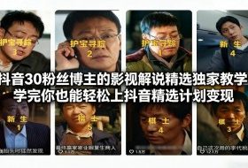 抖音30万粉丝博主的影视解说精选独家教学，学完你也能轻松上抖音精选计划变现