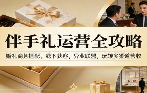 伴手礼运营全攻略：婚礼商务搭配，线下获客，异业联盟，玩转多渠道营收