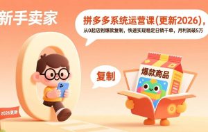 （17202期）拼多多系统运营课(更新2026)，从0起店到爆款复制，快速实现稳定日销千单，月利润破5万