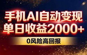 （17203期）不拍视频不露脸，手机AI自动变现，单日收益2000+，0风险高回报