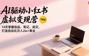 （17204期）AI驱动小红书虚拟变现营，14天掌握选品、笔记、成交，打造自动化月入2w+事业