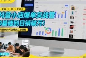 抖音小店爆单实战营，0基础到日销破万，可复制的抖店爆款打造课程