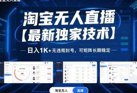淘宝无人直播【最新独家技术】，日入1K+无违规封号，可矩阵长期稳定【揭秘】