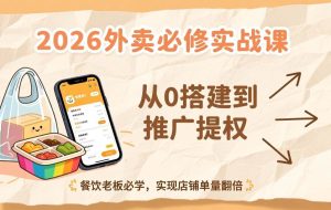 （17214期）2026外卖必修实战课：从0搭建到推广提权，餐饮老板必学，实现店铺单量翻倍