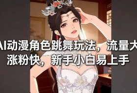 AI动漫角色跳舞玩法，流量大涨粉快，新手小白易上手