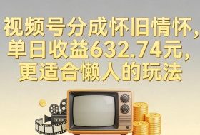 视频号分成怀旧情怀，单日收益632.74，更适合懒人的玩法