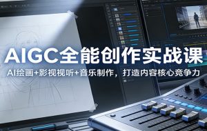 AIGC全能创作实战课：AI绘画+影视视听+音乐制作，打造内容核心竞争力