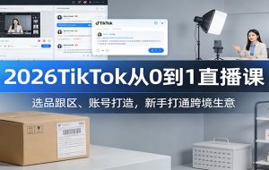 2026TikTok从0到1直播课：选品跟区、账号打造，新手打通跨境生意