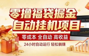 零撸福袋掘金！全自动挂机躺赚，新手也能上手
