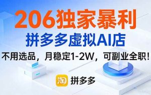 （17234期）206独家暴利，拼多多虚拟AI店，不用选品，月稳定1-2W，可副业全职！