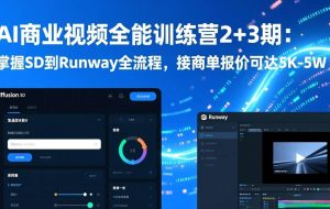 （17235期）AI商业视频全能训练营2+3期：掌握SD到Runway全流程，接商单报价可达5K-5W