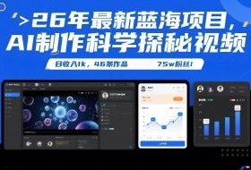 26年最新蓝海项目，AI制作科学探秘视频，变现方式强到离谱，日收入1k，46条作品75w粉丝