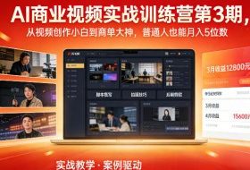 AI商业视频实战训练营第3期，从视频创作小白到商单大神，普通人也能月入5位数