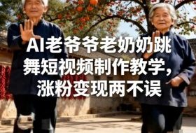 AI老爷爷老奶奶跳舞短视频制作教学，涨粉变现两不误