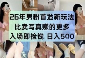 26年男粉首发最新3.0玩法，独此一家，比卖写真賺的更多，入场即捡钱，日入5张【揭秘】