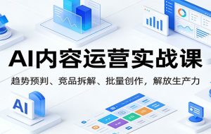 AI内容运营实战课:趋势预判、 竞品拆解、批量创作,解放生产力