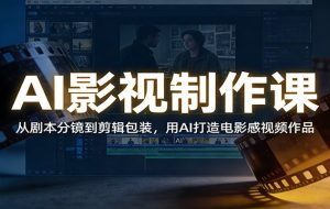 AI影视制作课:从剧本分镜到剪辑包装,用AI打造电影感视频作品