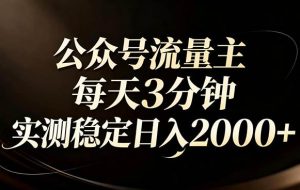 （17259期）【公众号流量主】红利回归！AI四步法每天3分钟，实测稳定日入2000+