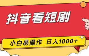 （17264期）抖音看短剧，一部手机，零投入，小白轻松上手，简单易操作，一天1000+