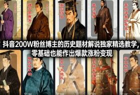 抖音200W粉丝博主的历史题材解说独家精选教学，零基础也能作出爆款涨粉变现