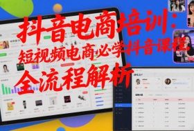 抖音电商培训：短视频电商必学抖音课程，全流程解析