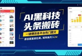 AI黑科技头条搬砖，一键爆改各平台热门图文，原创度直接拉满，矩阵搞月入2W【揭秘】