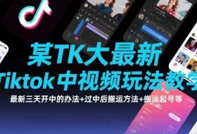 某TK大佬最新Tiktok中视频玩法教学，最新三天开中的办法+过中后搬运方法+搬运起号等