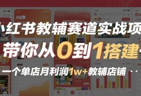 小红书教辅赛道实战项目，带你从0到1搭建一个单店月利润1w+教辅店铺