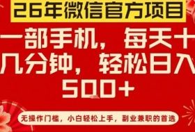 26年微信官方项目，无操作门槛，只需一部手机，轻松日入5张【揭秘】