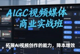AIGC视频媒体商业实战班，拓展AI视频创作的能力，降本增效