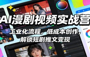 AI漫剧视频实战营：工业化流程，低成本创作，解锁短剧推文变现