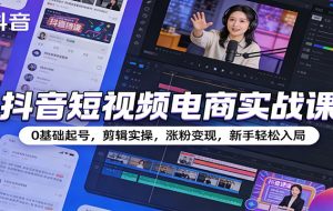 抖音短视频电商实战课：0基础起号，剪辑实操，涨粉变现，新手轻松入局