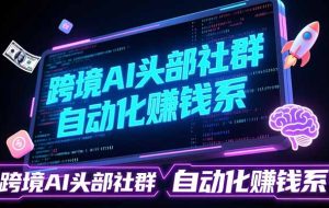 （17255期）跨境AI头部社群前沿精选：聚焦可落地的AI实战经验，快速构建你的自动化赚钱系