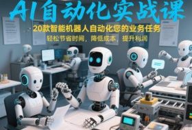 AI自动化实战课：20款智能机器人自动化您的业务任务，轻松节省时间，降低成本，提升利润