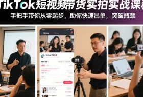 TikTok短视频带货实拍实战课程，手把手带你从零起步，助你快速出单，突破瓶颈