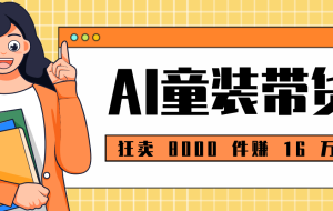 狂卖 8000 件赚 16 万！小白也能上手的 AI 童装带货教程，全程零门槛