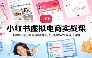 小红书虚拟电商实战课：AI原创+笔记运营+高客单玩法，配套5W+实操资料包