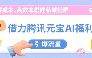 借力腾讯元宝AI福利,零成本、高效率搭建私域社群,引爆流量